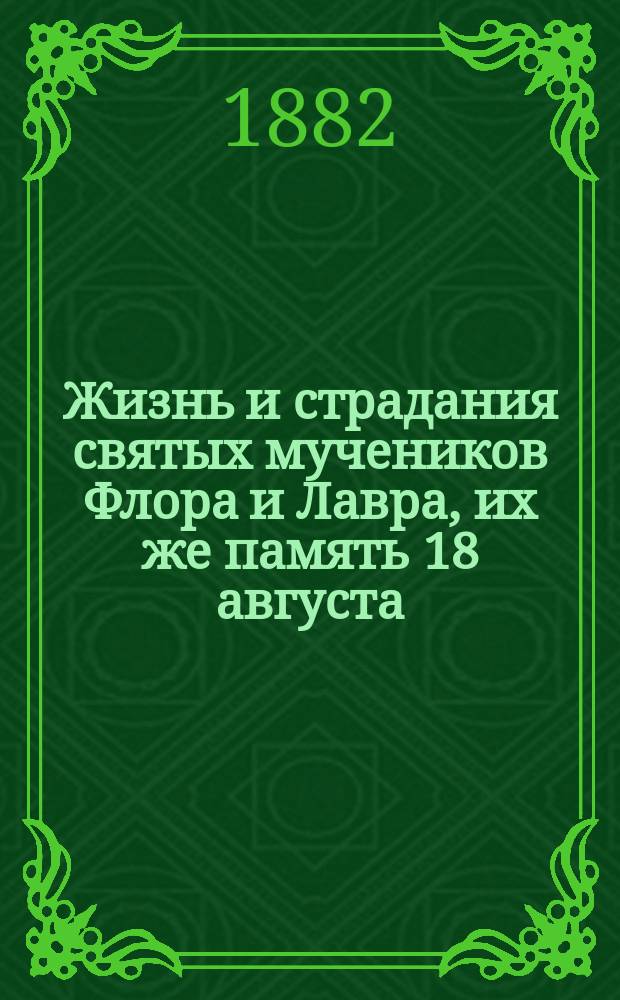 Жизнь и страдания святых мучеников Флора и Лавра, их же память 18 августа : Подробно сост. по Чети-Минеи