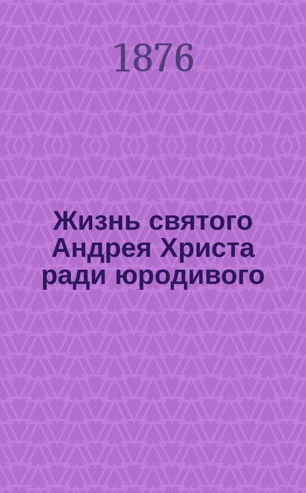 Жизнь святого Андрея Христа ради юродивого : (Память его 2 окт.)
