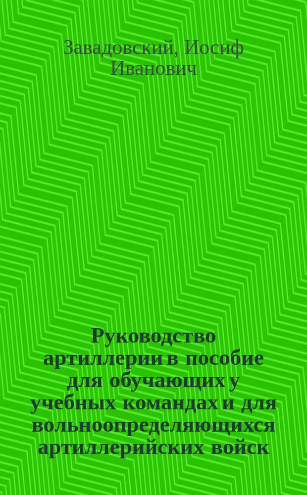Руководство артиллерии в пособие для обучающих у учебных командах и для вольноопределяющихся артиллерийских войск