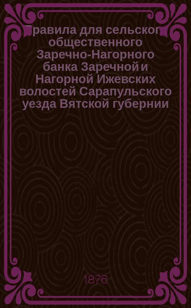 Правила для сельского общественного Заречно-Нагорного банка Заречной и Нагорной Ижевских волостей Сарапульского уезда Вятской губернии