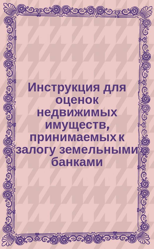 Инструкция для оценок недвижимых имуществ, принимаемых к залогу земельными банками
