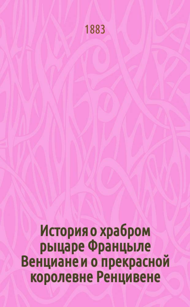 История о храбром рыцаре Францыле Венциане и о прекрасной королевне Ренцивене : Средневековый рыцарск. роман в перераб. Андрея Филиппова