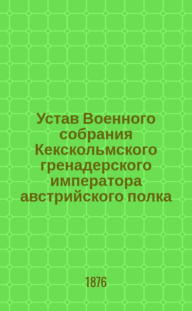 Устав Военного собрания Кекскольмского гренадерского императора австрийского полка : С прил.