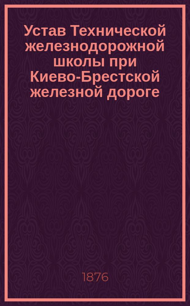 Устав Технической железнодорожной школы [при Киево-Брестской железной дороге]