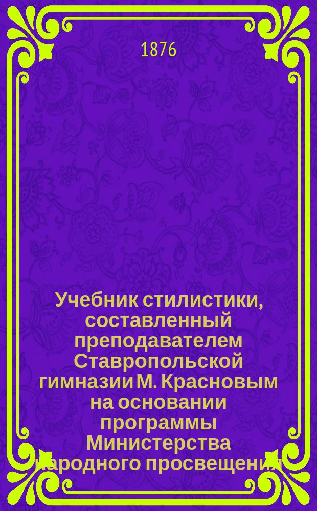 Учебник стилистики, составленный преподавателем Ставропольской гимназии М. Красновым на основании программы Министерства народного просвещения : Вып. 1-3. Вып. 2
