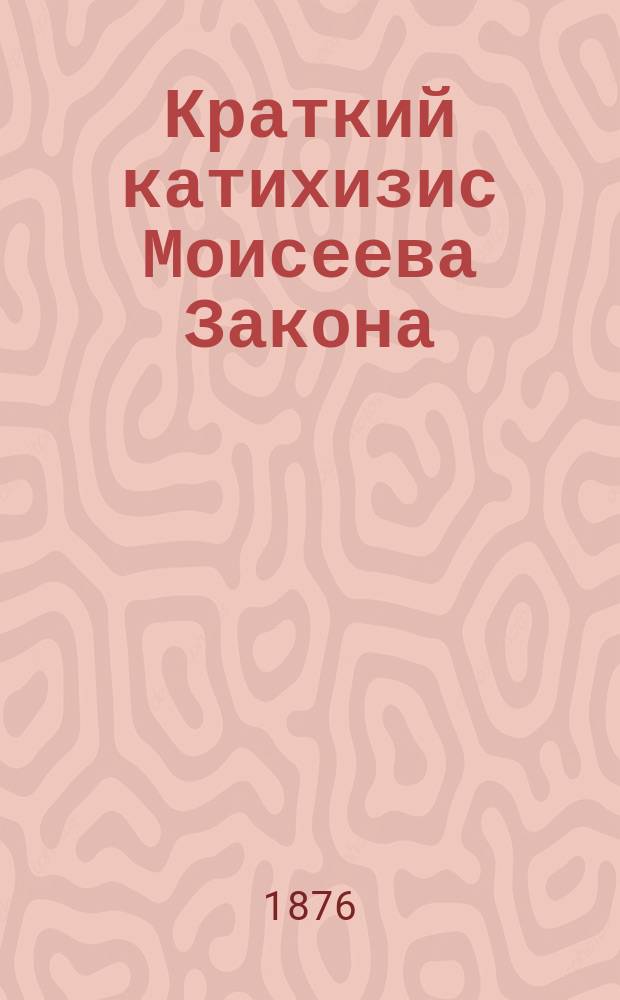 Краткий катихизис Моисеева Закона : Пособие для начальных евр. уч-щ