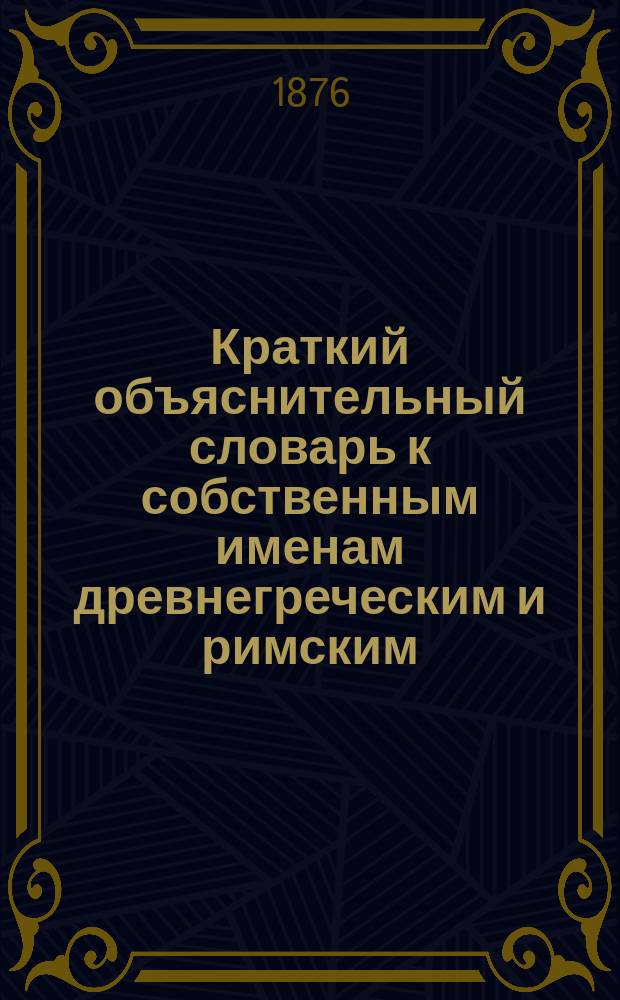 Краткий объяснительный словарь к собственным именам [древнегреческим и римским]