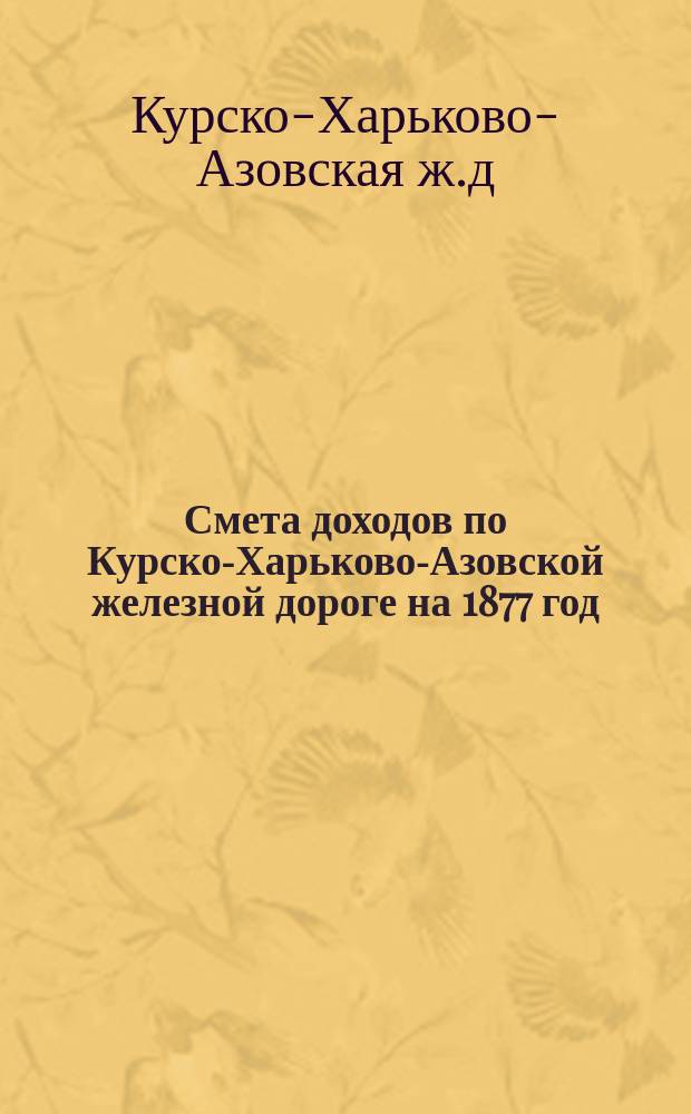 Смета доходов по Курско-Харьково-Азовской железной дороге на 1877 год