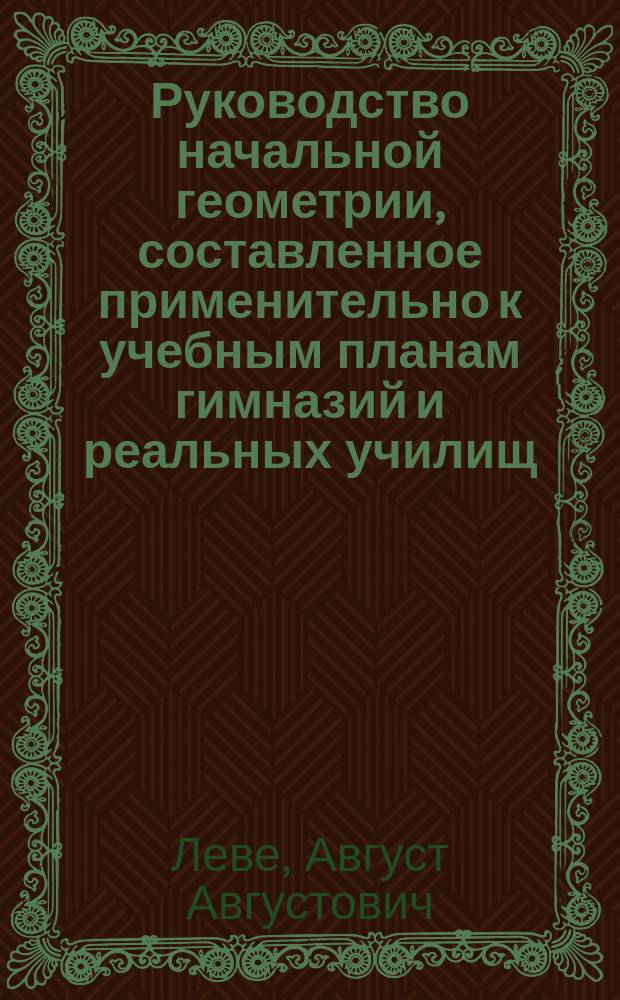 Руководство начальной геометрии, составленное применительно к учебным планам гимназий и реальных училищ