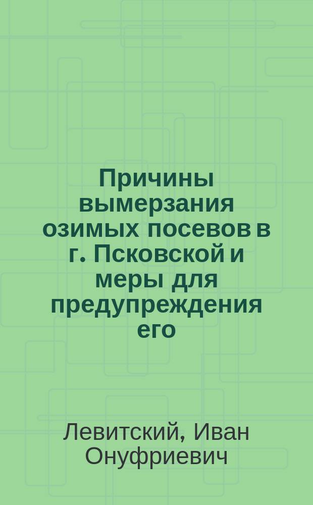 Причины вымерзания озимых посевов в г. Псковской и меры для предупреждения его : (По исслед., произведен. в мае месяце 1876 г.)