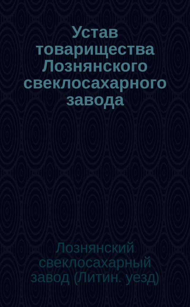 Устав товарищества Лознянского свеклосахарного завода : Утв. 28 нояб. 1875 г.