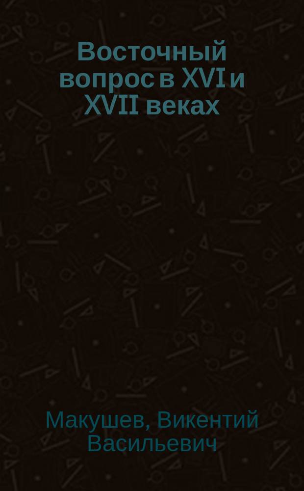 Восточный вопрос в XVI и XVII веках : (По неизд. итал. памятникам)