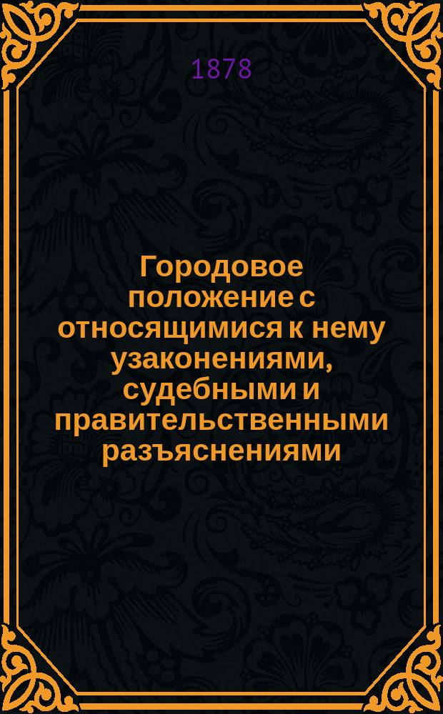 Городовое положение с относящимися к нему узаконениями, судебными и правительственными разъяснениями