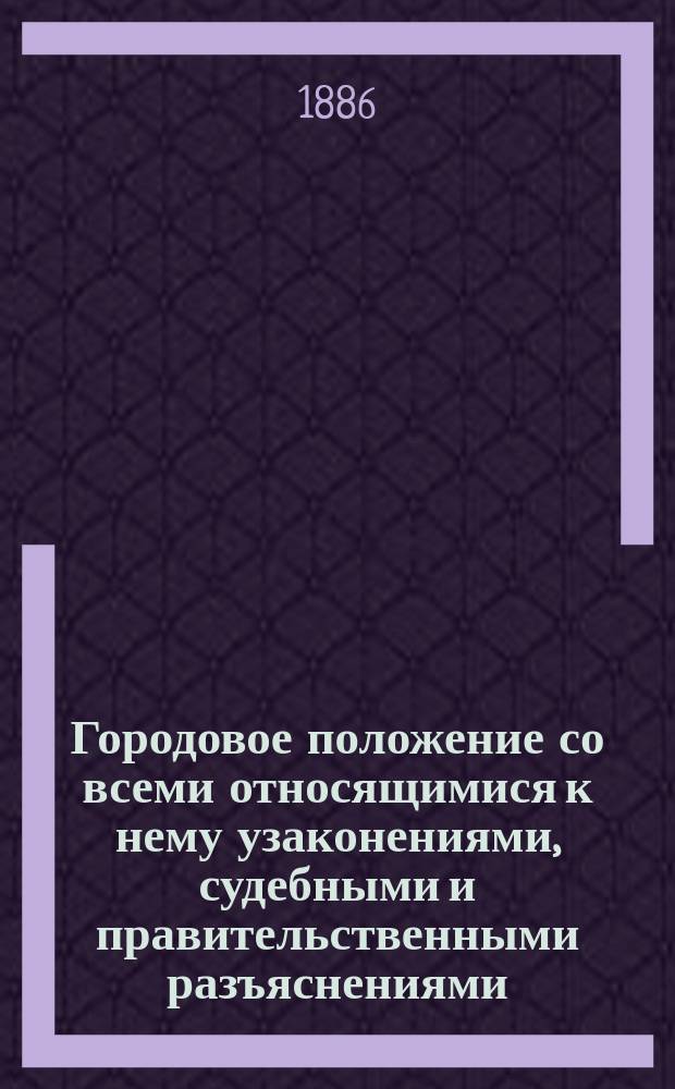 Городовое положение со всеми относящимися к нему узаконениями, судебными и правительственными разъяснениями