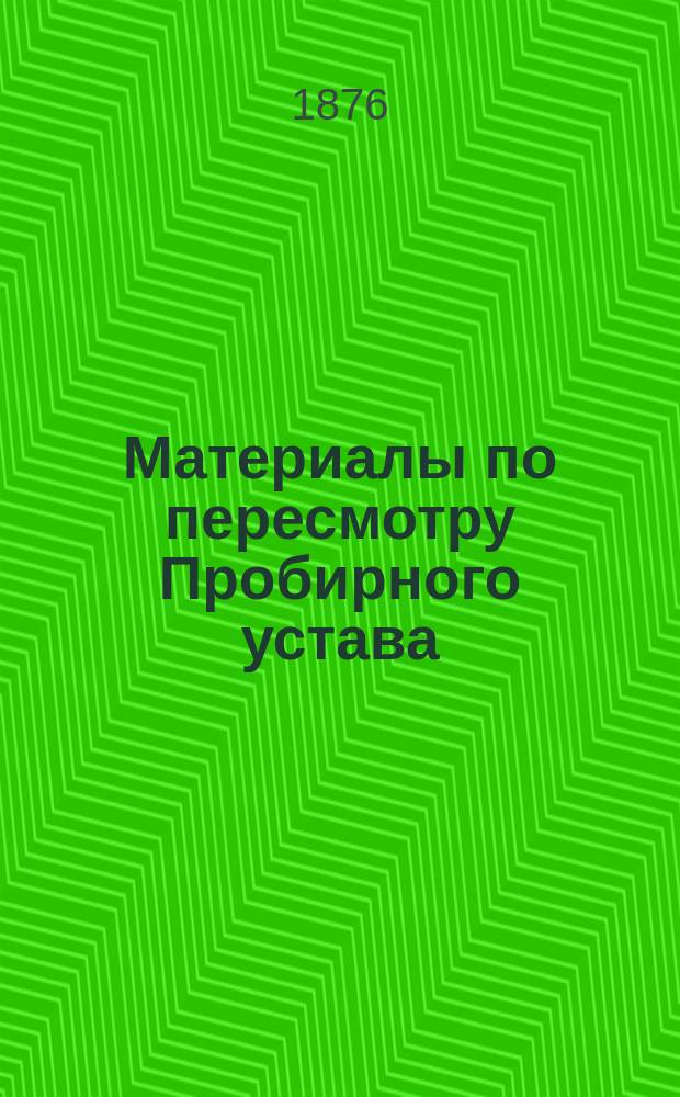 Материалы по пересмотру Пробирного устава : Сост. по поручению Особ. канцелярии по кредит. части А.Г. Неболсин