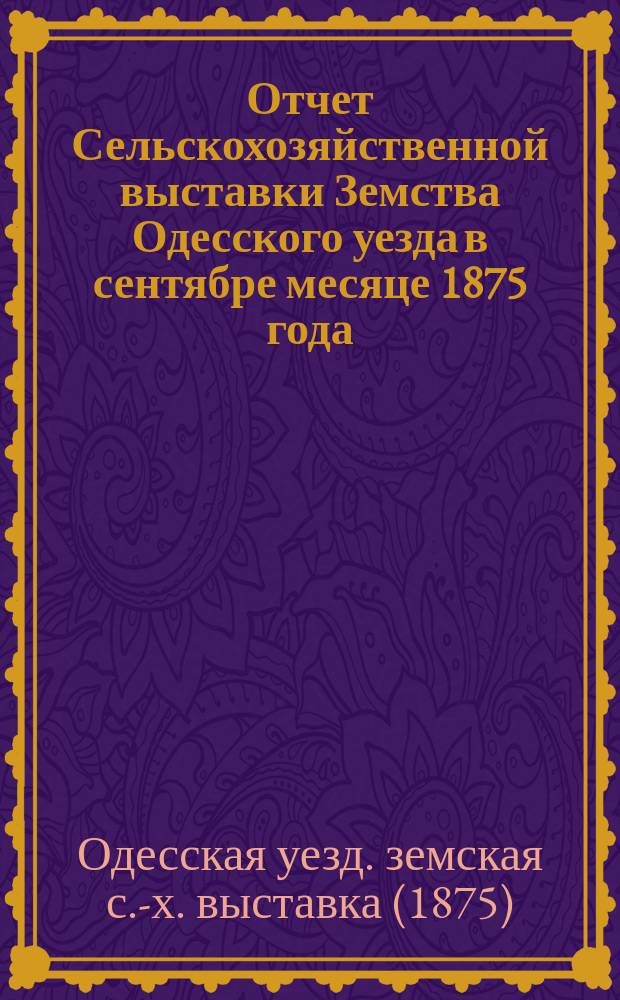 Отчет Сельскохозяйственной выставки Земства Одесского уезда в сентябре месяце 1875 года