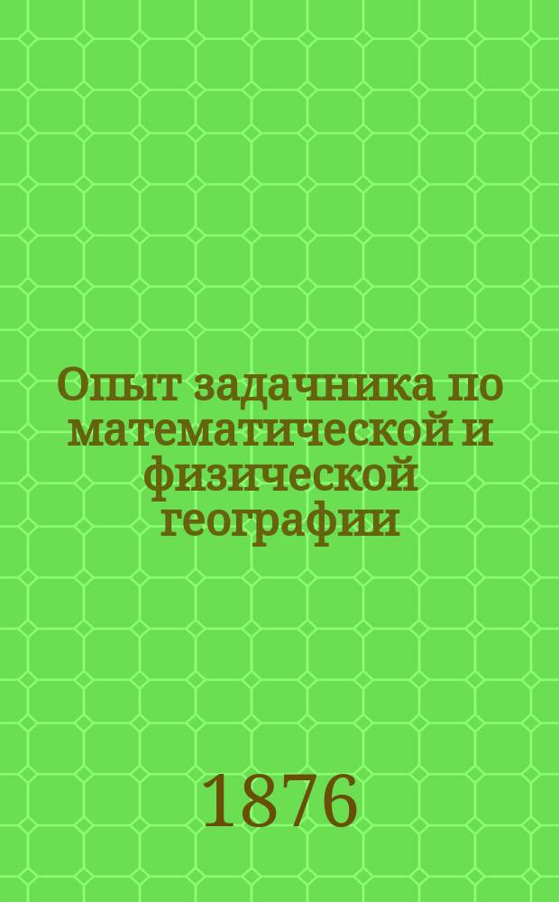 Опыт задачника по математической и физической географии : Курс уч-щ 3 разряда и прогимназий