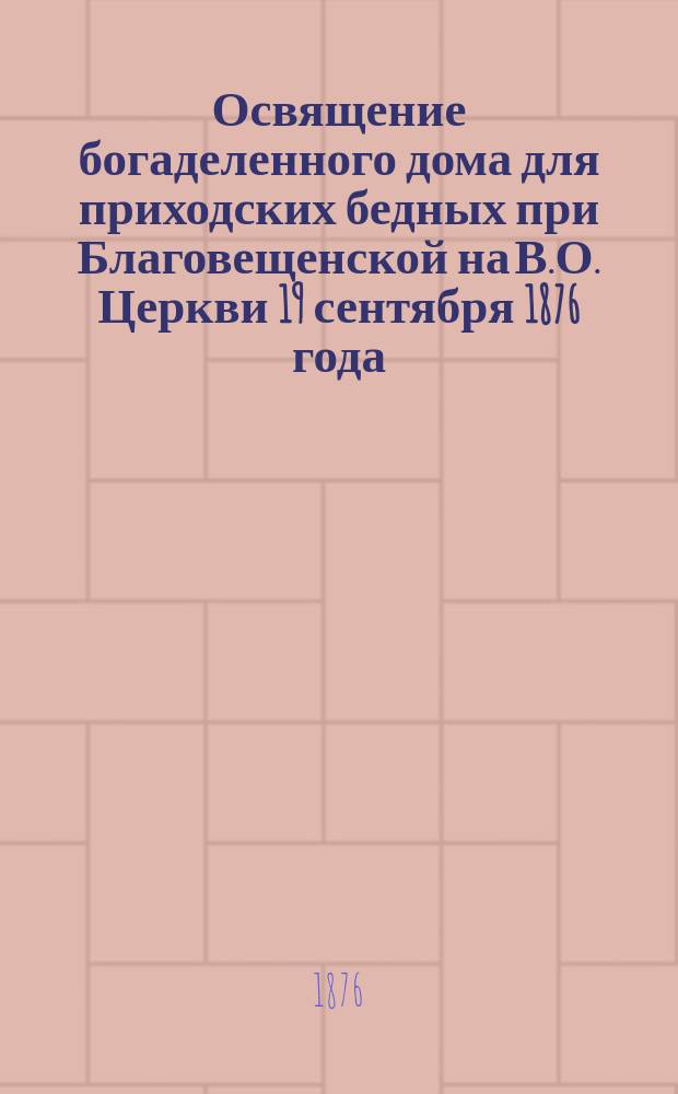 Освящение богаделенного дома для приходских бедных при Благовещенской на В.О. Церкви 19 сентября 1876 года