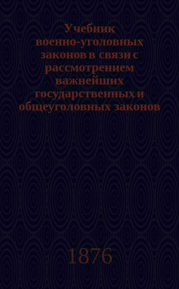 Учебник военно-уголовных законов в связи с рассмотрением важнейших государственных и общеуголовных законов : В объеме курса юнкер. уч-щ