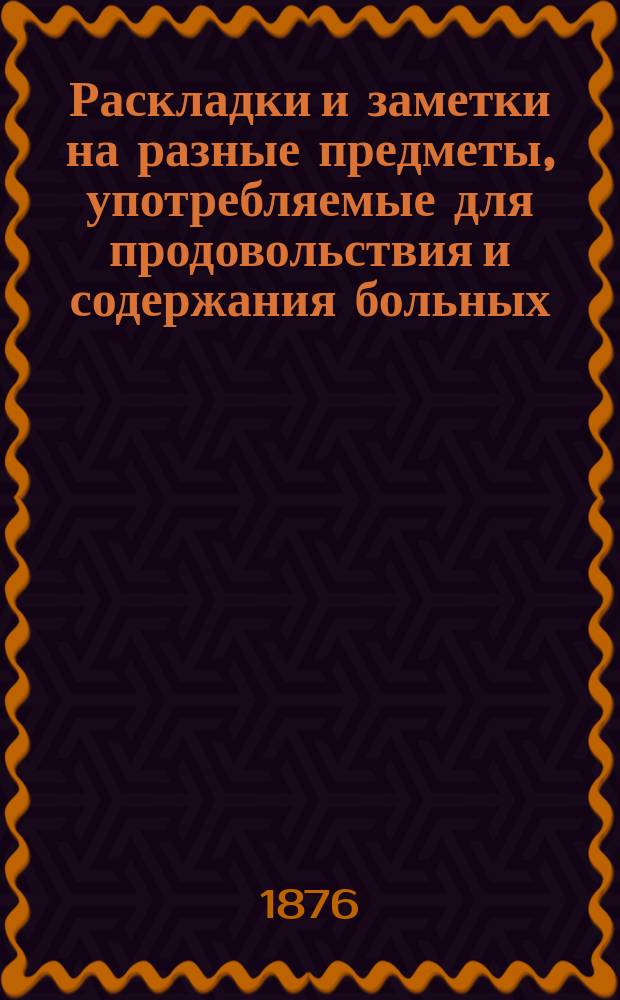 Раскладки и заметки на разные предметы, употребляемые для продовольствия и содержания больных, в военных госпиталях