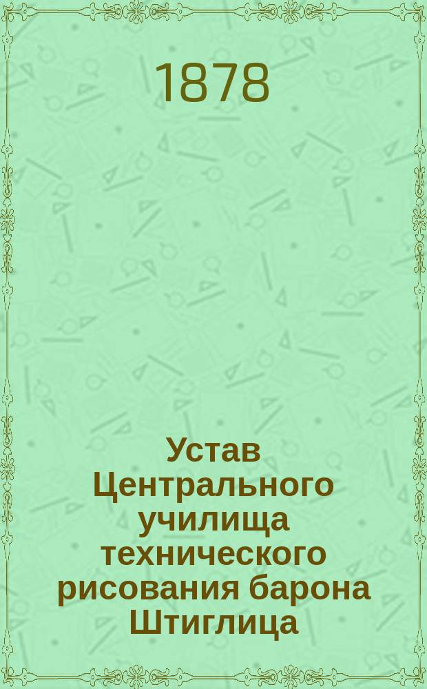 Устав Центрального училища технического рисования барона Штиглица : Утв. 5 ноября 1877 г.