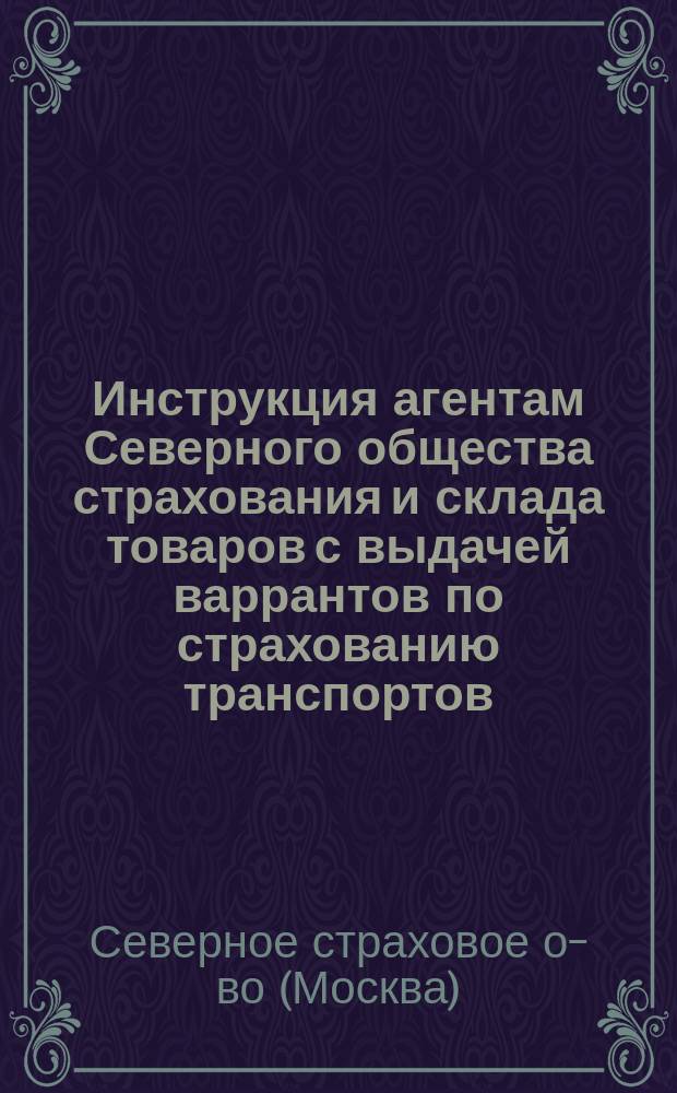 Инструкция агентам Северного общества страхования и склада товаров с выдачей варрантов по страхованию транспортов : (Речная)