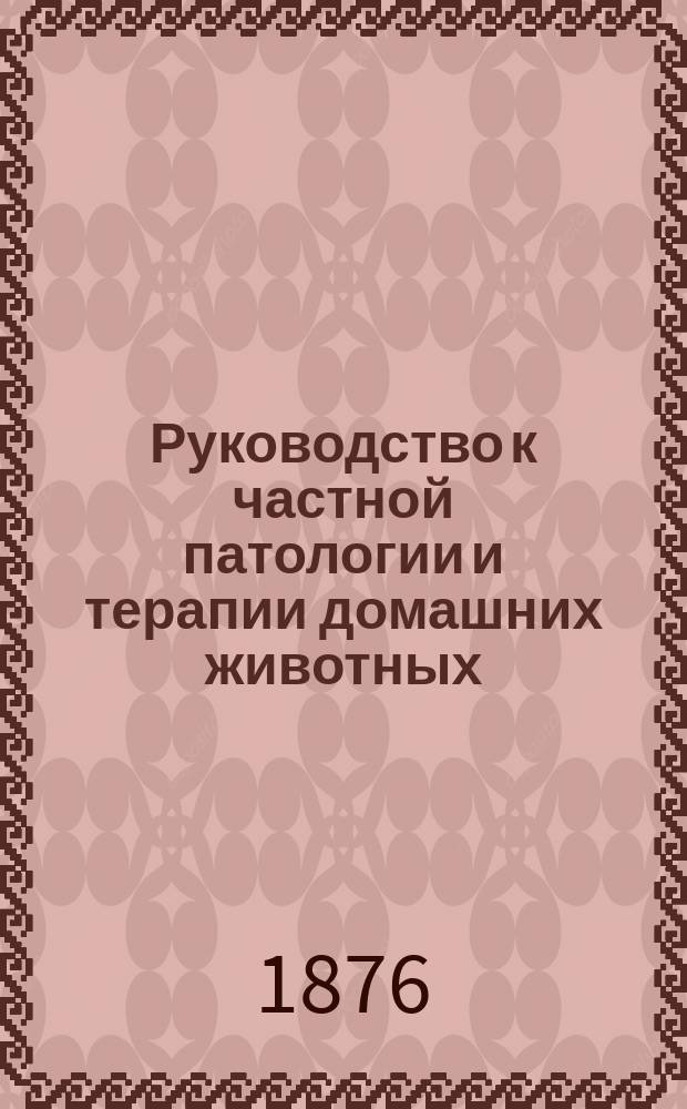 Руководство к частной патологии и терапии домашних животных : Пер. с 3-го изм. изд
