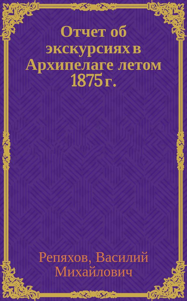Отчет об экскурсиях в Архипелаге летом 1875 г.