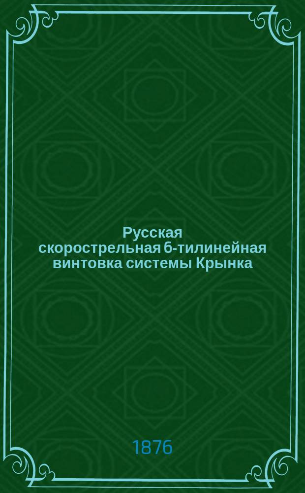 Русская скорострельная 6-тилинейная винтовка системы Крынка : (Сборка, разборка, чистка и сбережение)