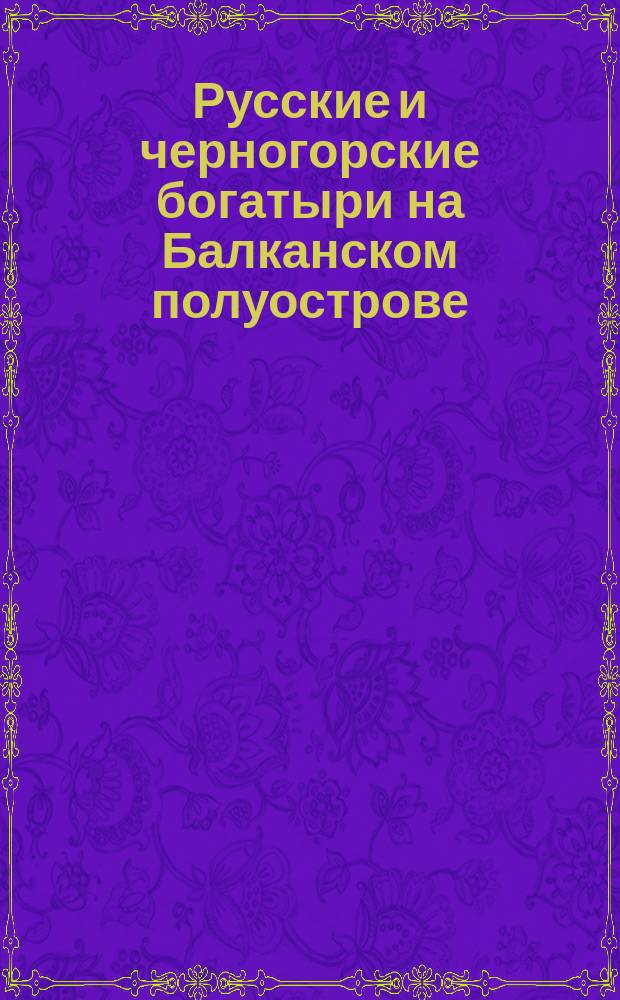 Русские и черногорские богатыри на Балканском полуострове