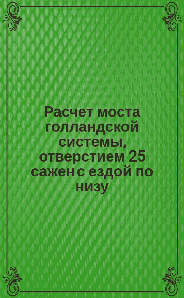 Расчет моста голландской системы, отверстием 25 сажен с ездой по низу