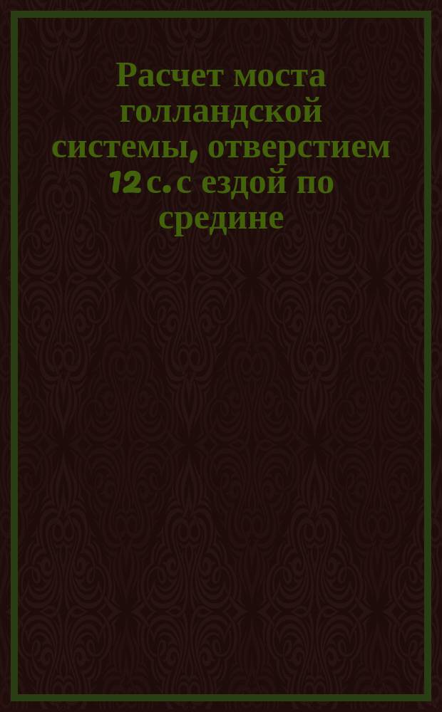Расчет моста голландской системы, отверстием 12 с. с ездой по средине