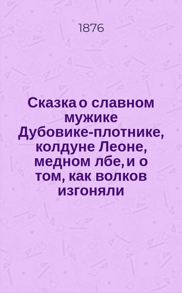 Сказка о славном мужике Дубовике-плотнике, колдуне Леоне, медном лбе, и о том, как волков изгоняли, а птицы зверье побивали, а всю эту штучку сделала собака Жучка
