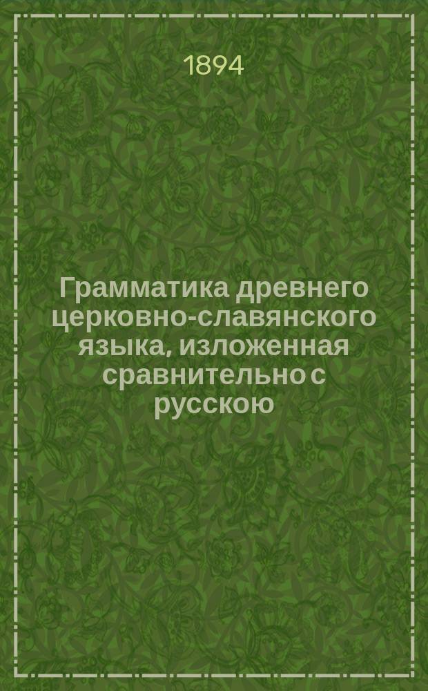 Грамматика древнего церковно-славянского языка, изложенная сравнительно с русскою : Сост. для сред. учеб. заведений П. Смирновским