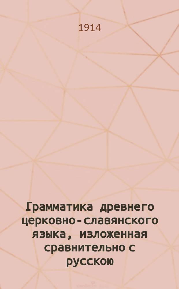 Грамматика древнего церковно-славянского языка, изложенная сравнительно с русскою : Сост. для сред. учеб. заведений П. Смирновским