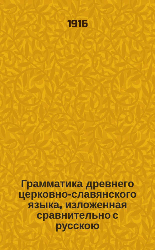 Грамматика древнего церковно-славянского языка, изложенная сравнительно с русскою : Сост. для сред. учеб. заведений П. Смирновским