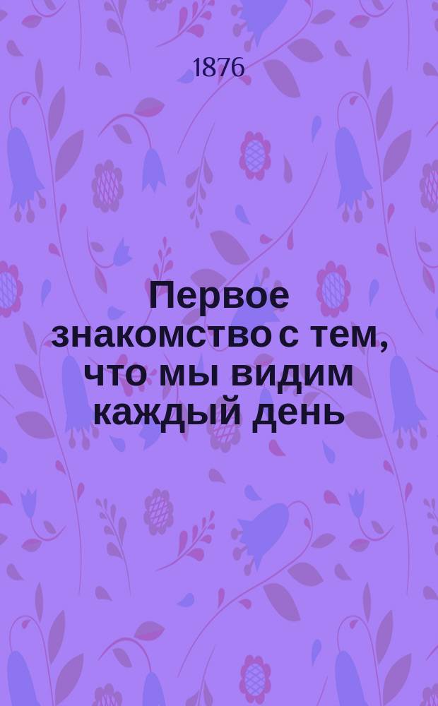 Первое знакомство с тем, что мы видим каждый день : Повесть для детей