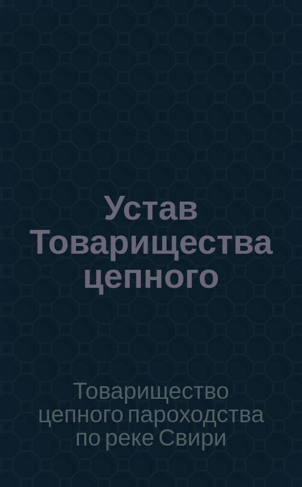 Устав Товарищества цепного (туерного) пароходства по р. Свири : С изм. и доп.