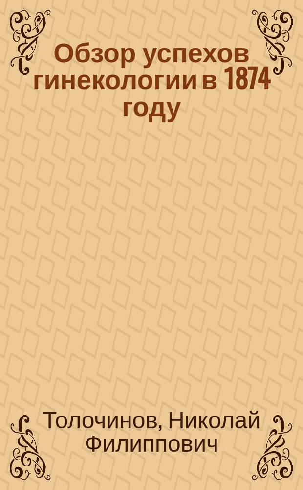 Обзор успехов гинекологии в 1874 году : Библиогр. обзор