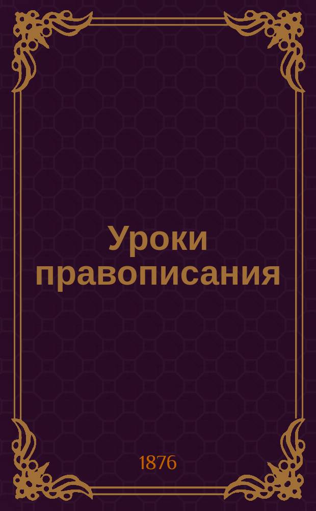 Уроки правописания : Сб. необходимейших правил правописания для диктовки : Сост. по Корфу, гор. приход. учитель Алексей Березовский
