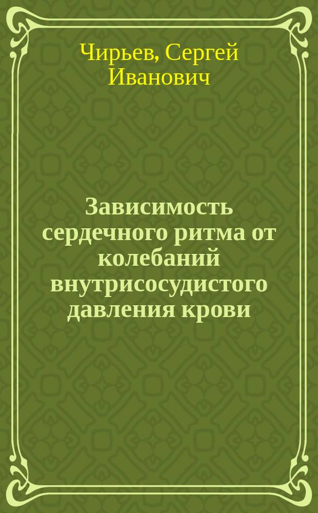 Зависимость сердечного ритма от колебаний внутрисосудистого давления крови : Дис. на степ. д-ра мед. лекаря Сергея Чирьева