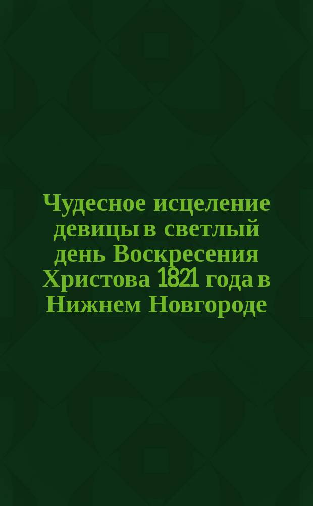 Чудесное исцеление девицы в светлый день Воскресения Христова 1821 года в Нижнем Новгороде