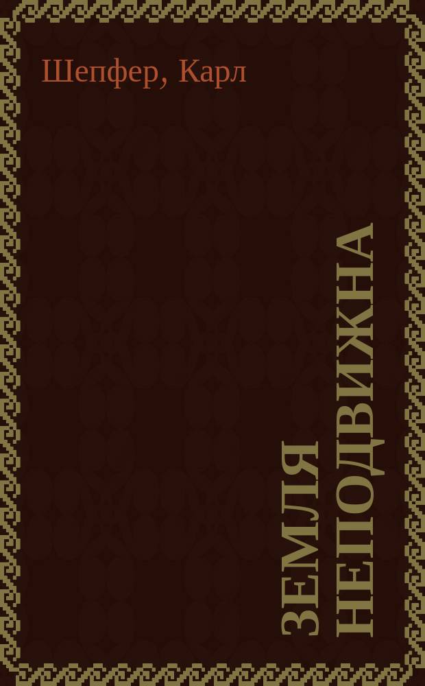 Земля неподвижна : Попул. лекция, доказывающая, что земной шар не вращается ни около оси, ни около солнца; чит. в Берлине д-ром Шепфером