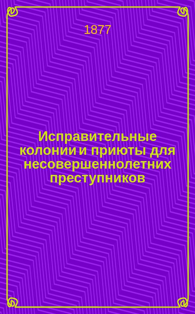 Исправительные колонии и приюты для несовершеннолетних преступников : Реф., чит. чл. О-ва Нижегор. земледельч. колонии И.Г. Архиповым в общ. собр. гг. членов