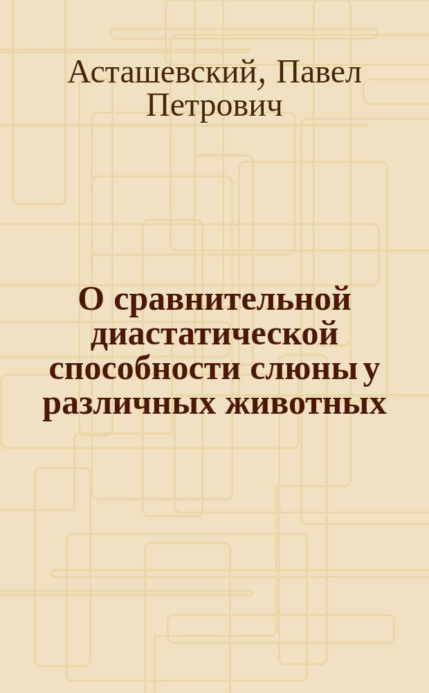 О сравнительной диастатической способности слюны у различных животных : Предвар. сообщ