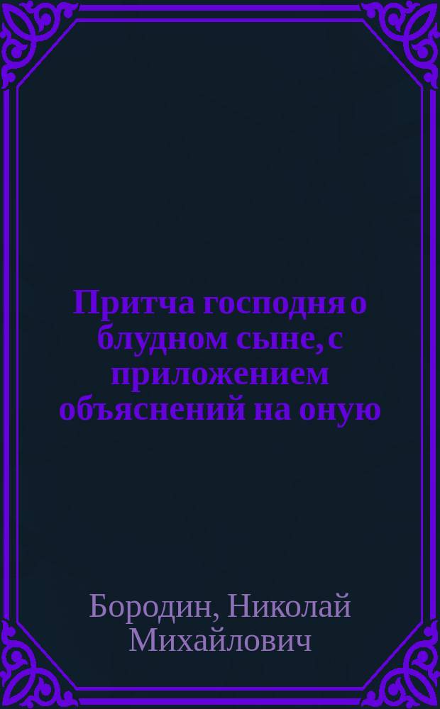Притча господня о блудном сыне, с приложением объяснений на оную