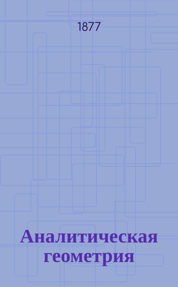 Аналитическая геометрия : Лекции, чит. на I курсе Ин-та инж. пут сообщ. проф. Н.С. Будаевым. 1876-77 г