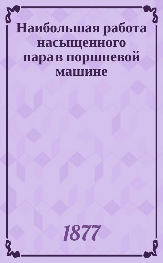 Наибольшая работа насыщенного пара в поршневой машине : Рассуждение, представл. в Сов. Горн. ин-та для получения должности адъюнкта по каф. прикл. и горн. механики