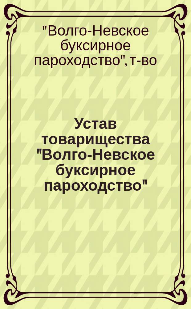Устав товарищества "Волго-Невское буксирное пароходство" : Утв. 24 сент. 1877 г.