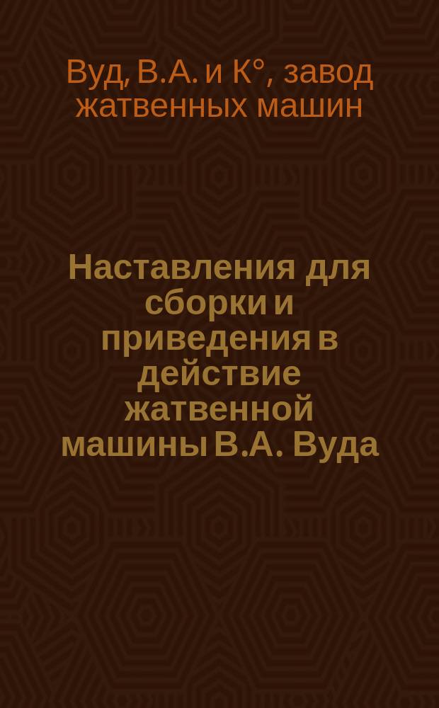 Наставления для сборки и приведения в действие жатвенной машины В.А. Вуда
